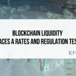 Blockchain liquidity faces a rates and regulation test amid higher interest rates, market volatility and shifting digital asset liquidity